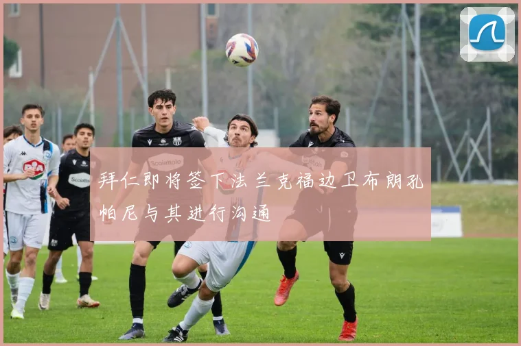 拜仁即将签下法兰克福边卫布朗孔帕尼与其进行沟通