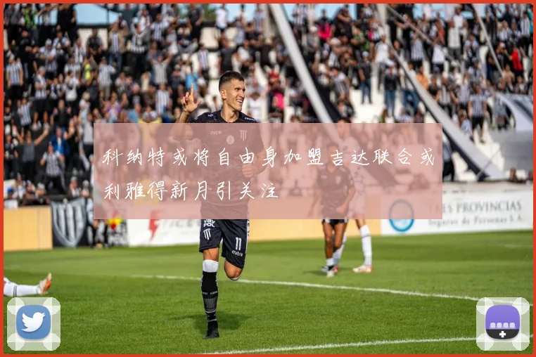 科纳特或将自由身加盟吉达联合或利雅得新月引关注