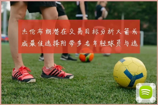 杰伦布朗潜在交易目标分析火箭或成最佳选择附带多名年轻球员与选秀权