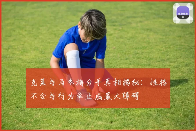 克莱与马冬梅分手真相揭秘：性格不合与行为举止成最大障碍
