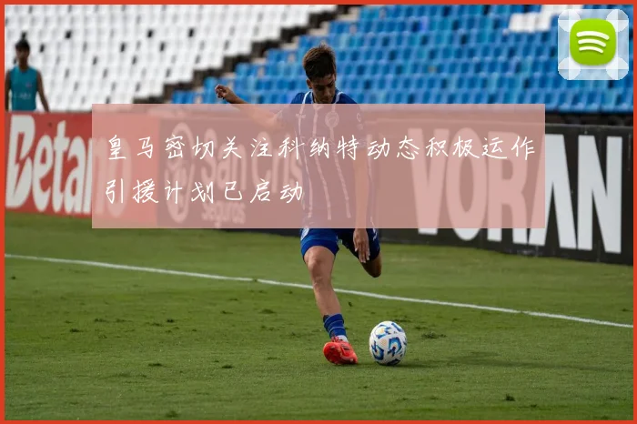 皇马密切关注科纳特动态积极运作引援计划已启动