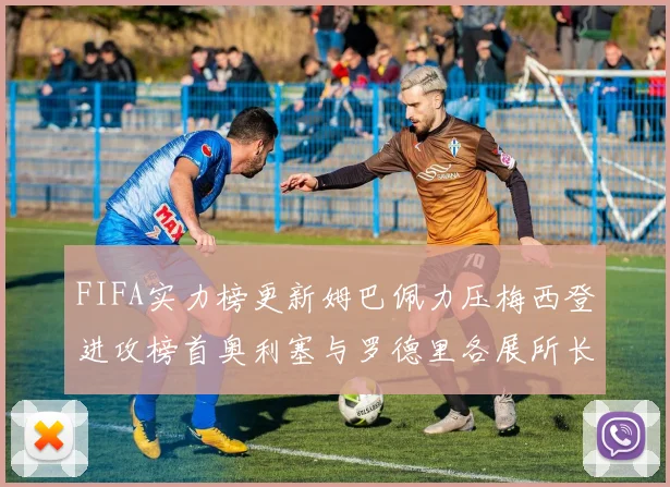 FIFA实力榜更新姆巴佩力压梅西登进攻榜首奥利塞与罗德里各展所长