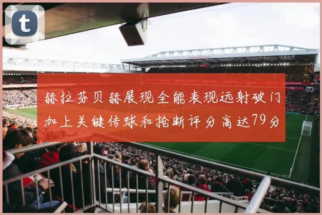 赫拉芬贝赫展现全能表现远射破门加上关键传球和抢断评分高达79分