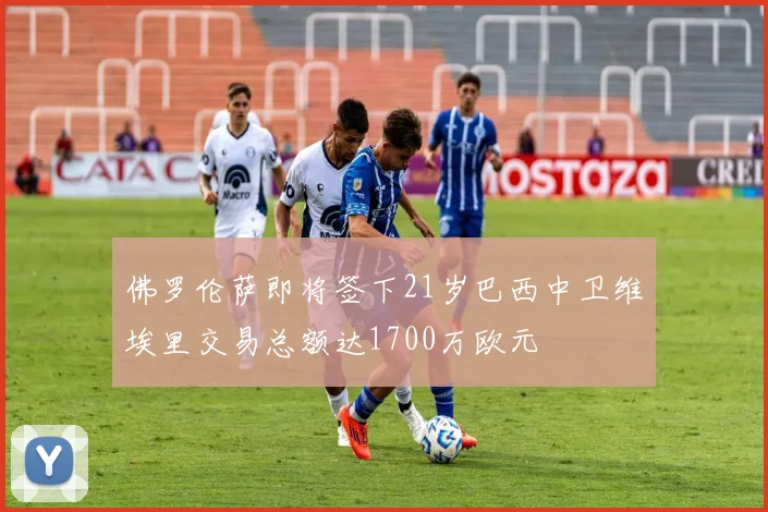 佛罗伦萨即将签下21岁巴西中卫维埃里交易总额达1700万欧元