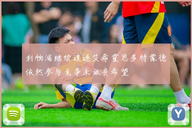 利物浦继续追逐艾希霍恩多特蒙德依然参与竞争未放弃希望